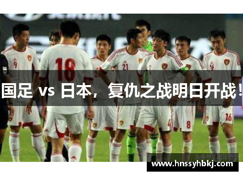 国足 vs 日本，复仇之战明日开战！